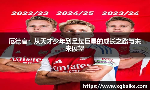 厄德高：从天才少年到足坛巨星的成长之路与未来展望