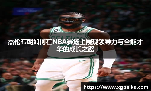 杰伦布朗如何在NBA赛场上展现领导力与全能才华的成长之路
