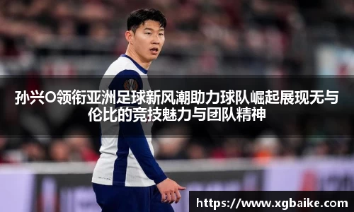 孙兴O领衔亚洲足球新风潮助力球队崛起展现无与伦比的竞技魅力与团队精神