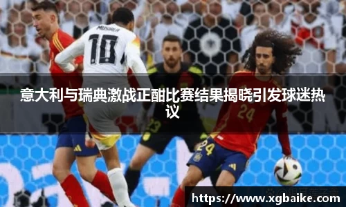 意大利与瑞典激战正酣比赛结果揭晓引发球迷热议