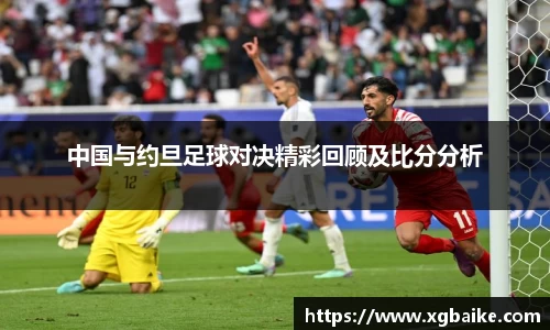 中国与约旦足球对决精彩回顾及比分分析