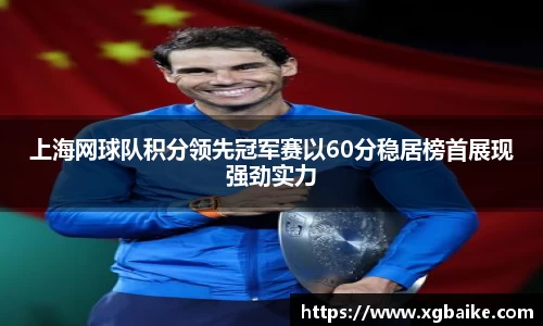 上海网球队积分领先冠军赛以60分稳居榜首展现强劲实力