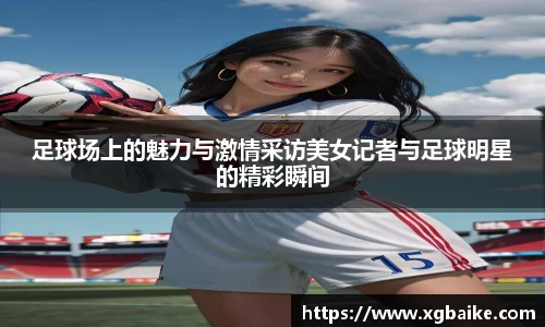 足球场上的魅力与激情采访美女记者与足球明星的精彩瞬间