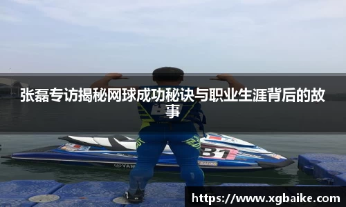 张磊专访揭秘网球成功秘诀与职业生涯背后的故事