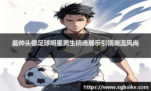 最帅头像足球明星男生精选展示引领潮流风尚