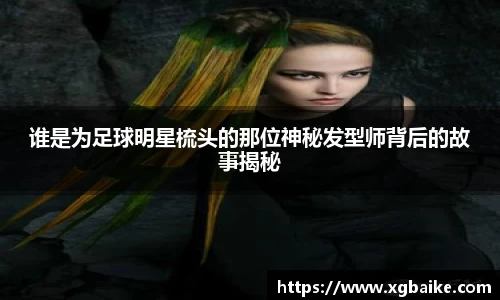 谁是为足球明星梳头的那位神秘发型师背后的故事揭秘